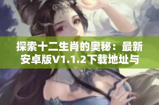 探索十二生肖的奥秘：最新安卓版V1.1.2下载地址与功能介绍