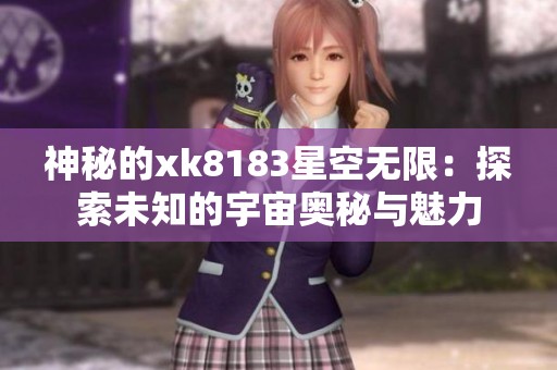 神秘的xk8183星空无限：探索未知的宇宙奥秘与魅力