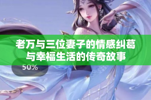 老万与三位妻子的情感纠葛与幸福生活的传奇故事