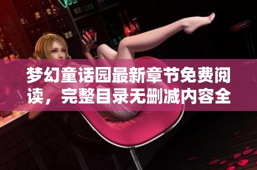 梦幻童话园最新章节免费阅读，完整目录无删减内容全解析