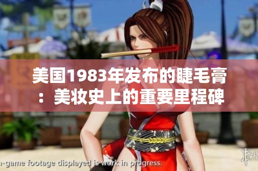 美国1983年发布的睫毛膏：美妆史上的重要里程碑