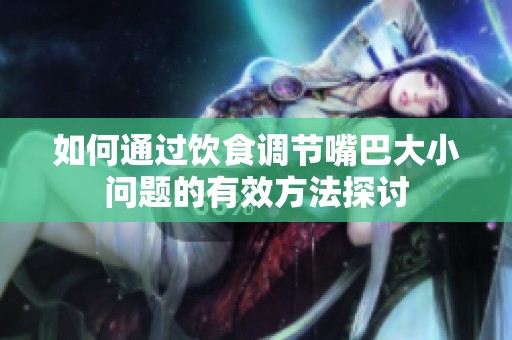 如何通过饮食调节嘴巴大小问题的有效方法探讨