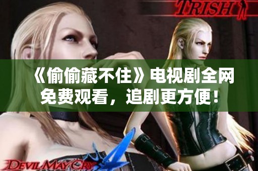 《偷偷藏不住》电视剧全网免费观看，追剧更方便！