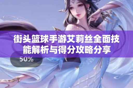 街头篮球手游艾莉丝全面技能解析与得分攻略分享