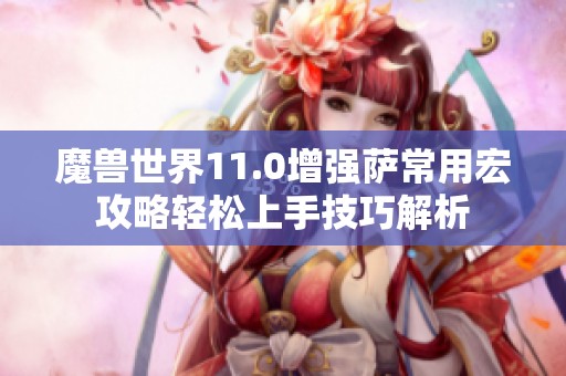 魔兽世界11.0增强萨常用宏攻略轻松上手技巧解析
