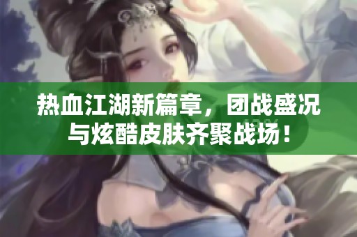 热血江湖新篇章，团战盛况与炫酷皮肤齐聚战场！