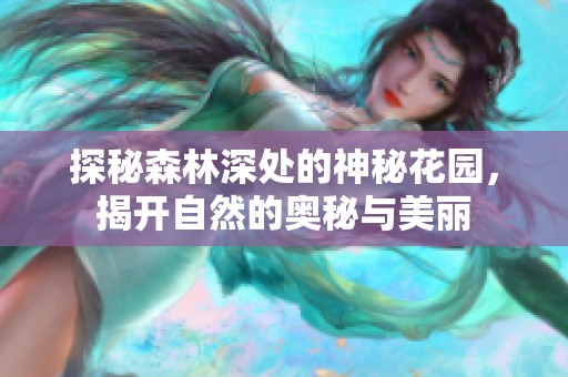 探秘森林深处的神秘花园，揭开自然的奥秘与美丽