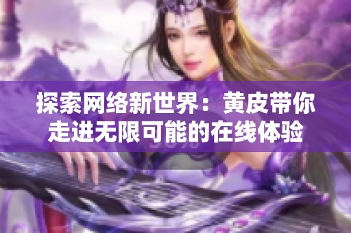 探索网络新世界：黄皮带你走进无限可能的在线体验
