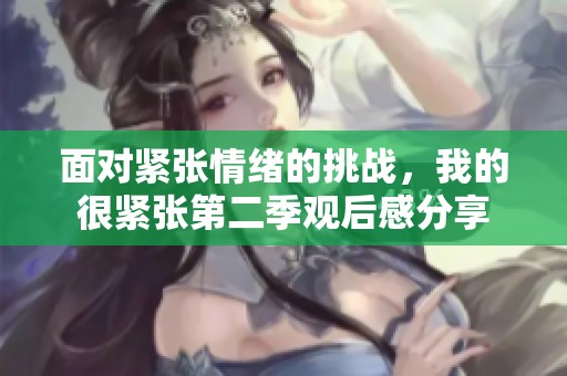 面对紧张情绪的挑战，我的很紧张第二季观后感分享
