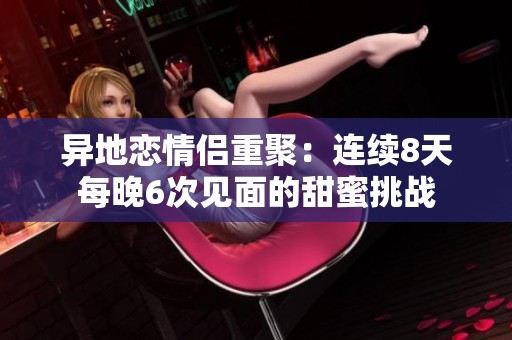 异地恋情侣重聚：连续8天每晚6次见面的甜蜜挑战