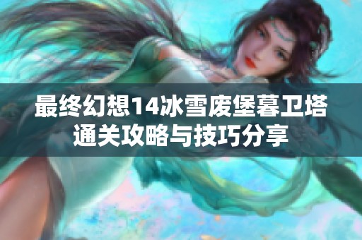 最终幻想14冰雪废堡暮卫塔通关攻略与技巧分享