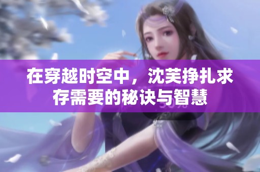 在穿越时空中，沈芙挣扎求存需要的秘诀与智慧
