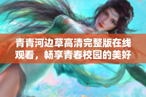 青青河边草高清完整版在线观看，畅享青春校园的美好故事