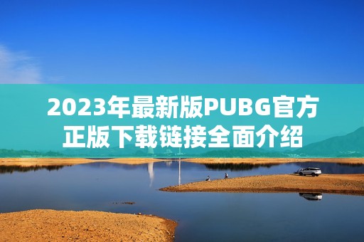 2023年最新版PUBG官方正版下载链接全面介绍