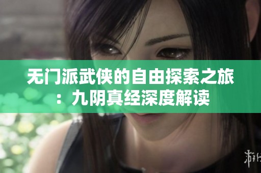 无门派武侠的自由探索之旅：九阴真经深度解读