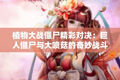 植物大战僵尸精彩对决：巨人僵尸与大喷菇的奇妙战斗