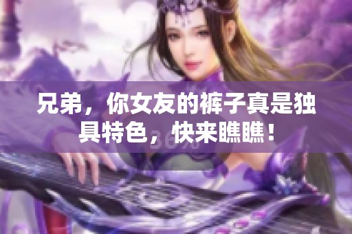 兄弟，你女友的裤子真是独具特色，快来瞧瞧！