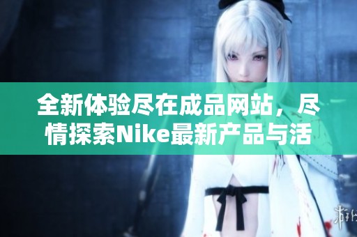 全新体验尽在成品网站，尽情探索Nike最新产品与活动