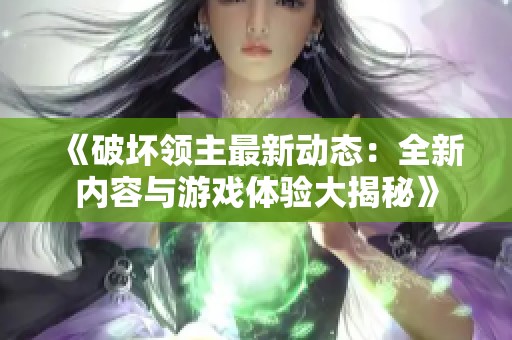 《破坏领主最新动态：全新内容与游戏体验大揭秘》