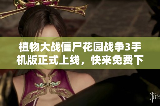 植物大战僵尸花园战争3手机版正式上线，快来免费下载体验吧！