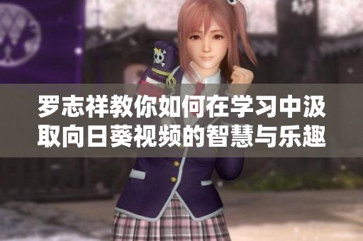 罗志祥教你如何在学习中汲取向日葵视频的智慧与乐趣