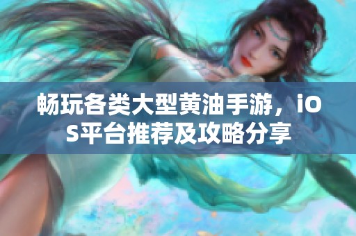 畅玩各类大型黄油手游，iOS平台推荐及攻略分享