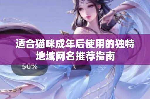 适合猫咪成年后使用的独特地域网名推荐指南