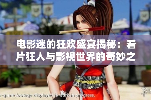 电影迷的狂欢盛宴揭秘：看片狂人与影视世界的奇妙之旅