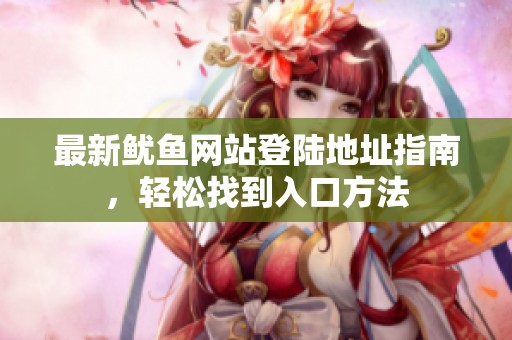 最新鱿鱼网站登陆地址指南，轻松找到入口方法