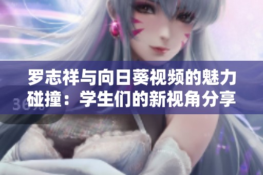 罗志祥与向日葵视频的魅力碰撞：学生们的新视角分享