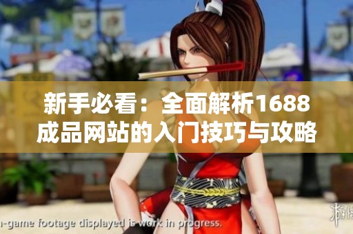 新手必看：全面解析1688成品网站的入门技巧与攻略