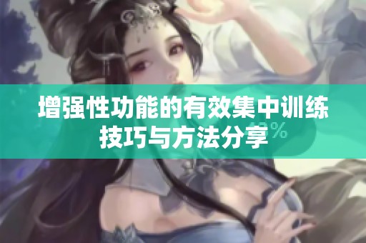 增强性功能的有效集中训练技巧与方法分享