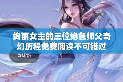 绚丽女主的三位绝色师父奇幻历程免费阅读不可错过