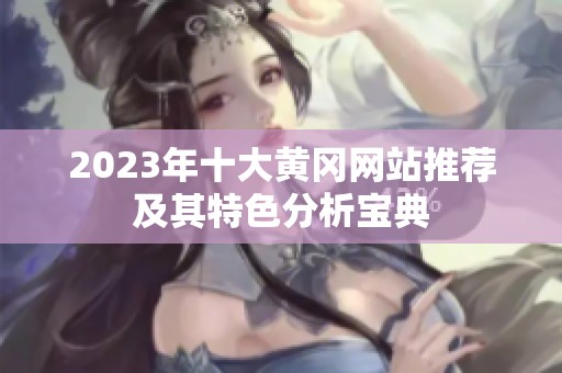 2023年十大黄冈网站推荐及其特色分析宝典