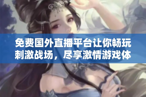 免费国外直播平台让你畅玩刺激战场，尽享激情游戏体验