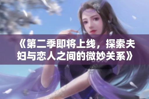 《第二季即将上线，探索夫妇与恋人之间的微妙关系》