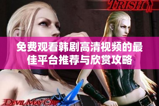 免费观看韩剧高清视频的最佳平台推荐与欣赏攻略