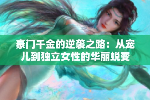 豪门千金的逆袭之路：从宠儿到独立女性的华丽蜕变