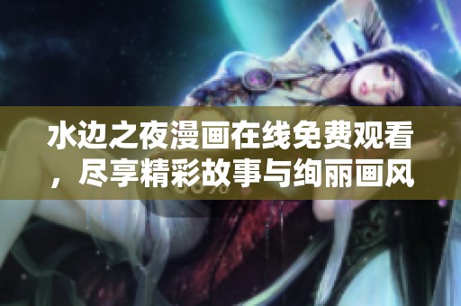 水边之夜漫画在线免费观看，尽享精彩故事与绚丽画风