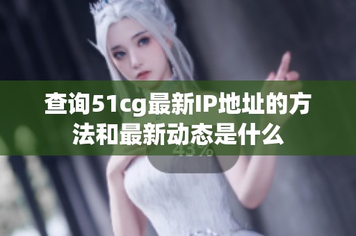查询51cg最新IP地址的方法和最新动态是什么