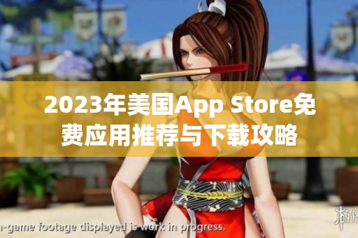 2023年美国App Store免费应用推荐与下载攻略