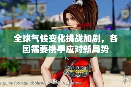 全球气候变化挑战加剧，各国需要携手应对新局势