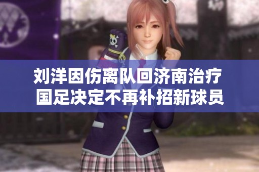 刘洋因伤离队回济南治疗 国足决定不再补招新球员