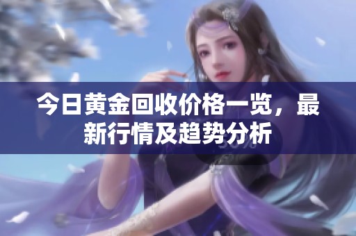 今日黄金回收价格一览，最新行情及趋势分析