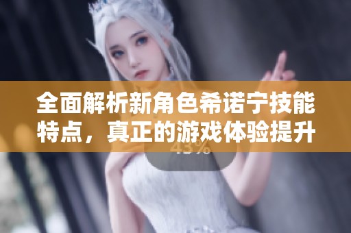 全面解析新角色希诺宁技能特点，真正的游戏体验提升！