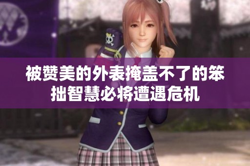 被赞美的外表掩盖不了的笨拙智慧必将遭遇危机