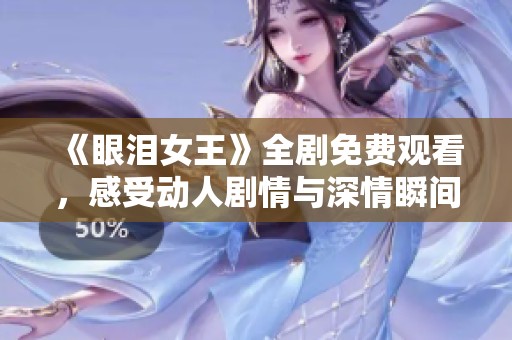 《眼泪女王》全剧免费观看，感受动人剧情与深情瞬间