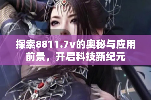 探索8811.7v的奥秘与应用前景，开启科技新纪元