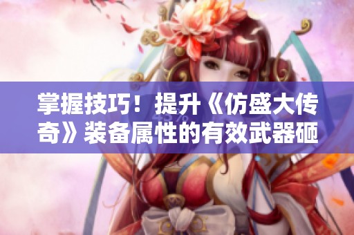 掌握技巧！提升《仿盛大传奇》装备属性的有效武器砸制方法
