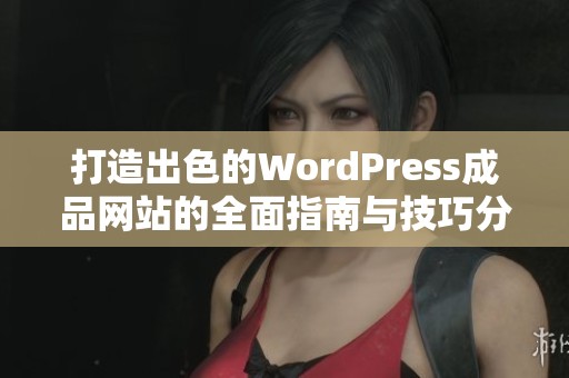 打造出色的WordPress成品网站的全面指南与技巧分享